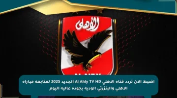 اضبط الآن تردد قناة الأهلي Al Ahly TV HD الجديد 2025 لمتابعة مباراة الأهلي والبنزرتي الودية بجودة عالية اليوم